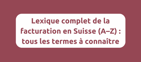 Lexique complet de la facturation en Suisse (A–Z) pour PME et indépendants.